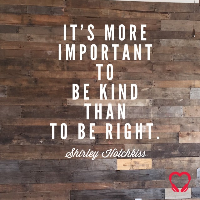 It's more important to be kind than to be right. ~ Shirley Hotchkiss quote, HeartSTories